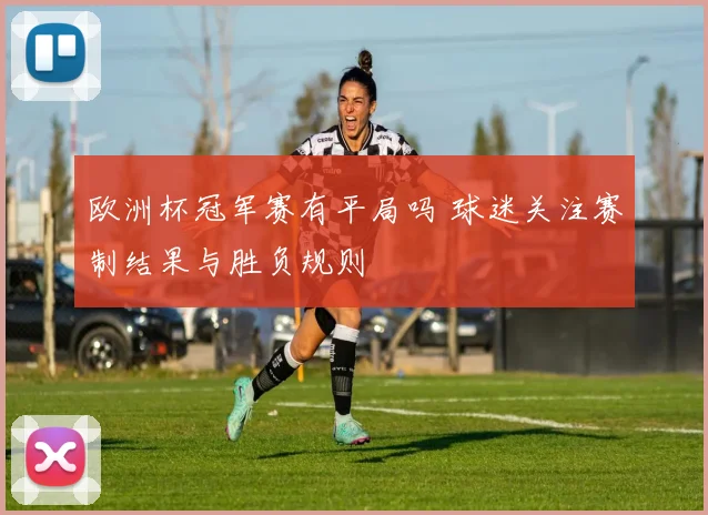 欧洲杯冠军赛有平局吗 球迷关注赛制结果与胜负规则