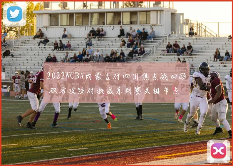 2022WCBA内蒙古对四川焦点战回顾 双方攻防对抗成系列赛关键节点