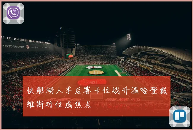 快船湖人季后赛卡位战升温哈登戴维斯对位成焦点