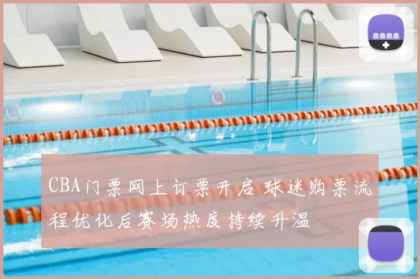 CBA门票网上订票开启 球迷购票流程优化后赛场热度持续升温