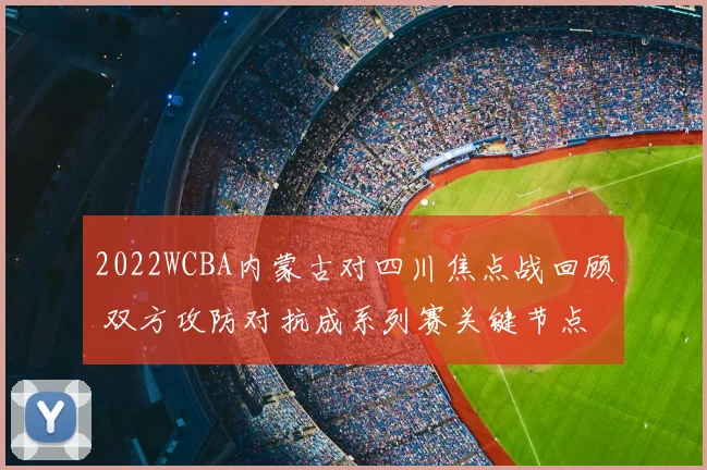 2022WCBA内蒙古对四川焦点战回顾 双方攻防对抗成系列赛关键节点