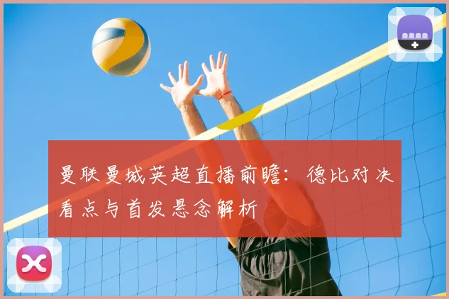 曼联曼城英超直播前瞻：德比对决看点与首发悬念解析