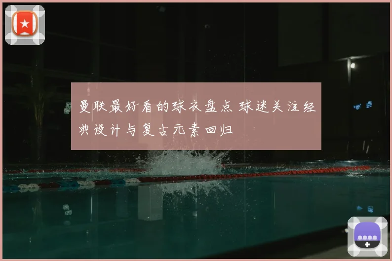 曼联最好看的球衣盘点 球迷关注经典设计与复古元素回归