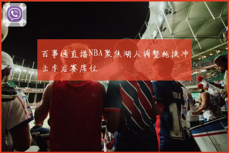 百事通直播NBA聚焦湖人调整轮换冲击季后赛席位