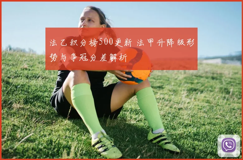法乙积分榜500更新 法甲升降级形势与争冠分差解析