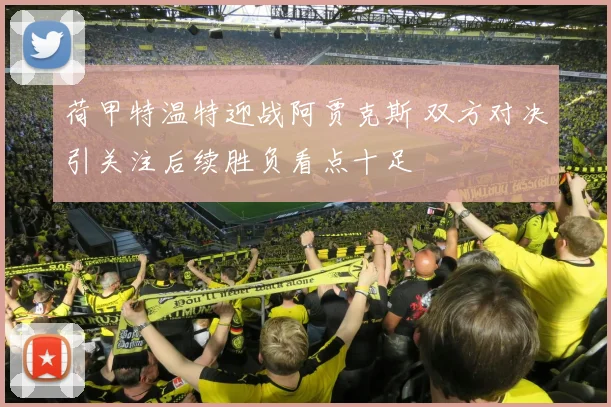 荷甲特温特迎战阿贾克斯 双方对决引关注后续胜负看点十足