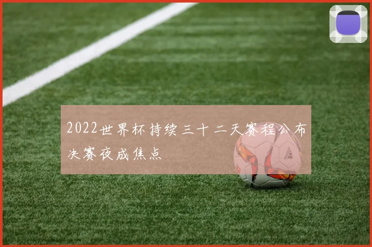 2022世界杯持续三十二天赛程公布决赛夜成焦点