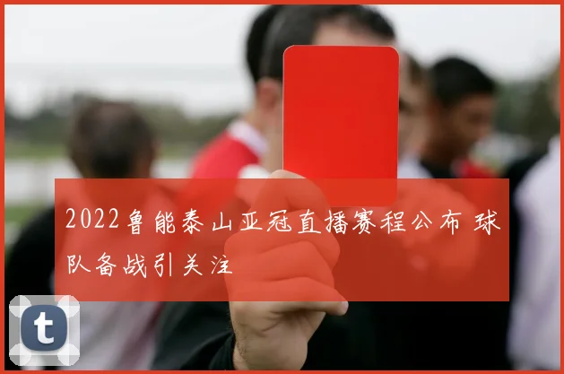 2022鲁能泰山亚冠直播赛程公布 球队备战引关注