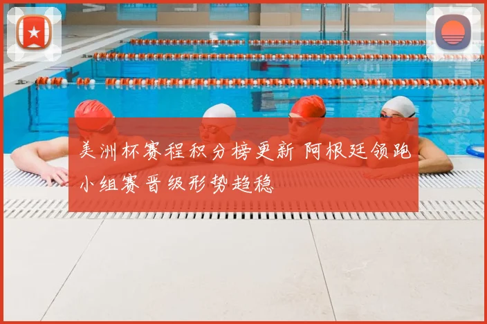 美洲杯赛程积分榜更新 阿根廷领跑小组赛晋级形势趋稳