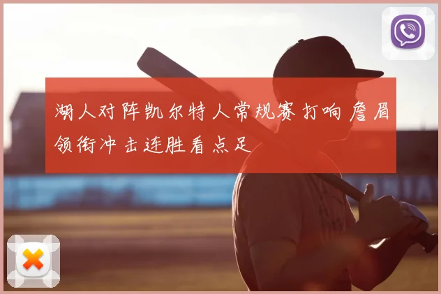 湖人对阵凯尔特人常规赛打响 詹眉领衔冲击连胜看点足