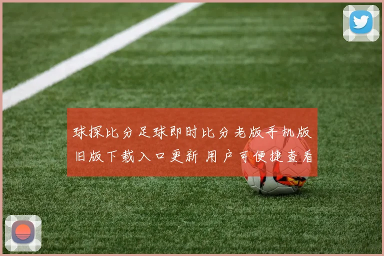 球探比分足球即时比分老版手机版旧版下载入口更新 用户可便捷查看赛事比分与赛况