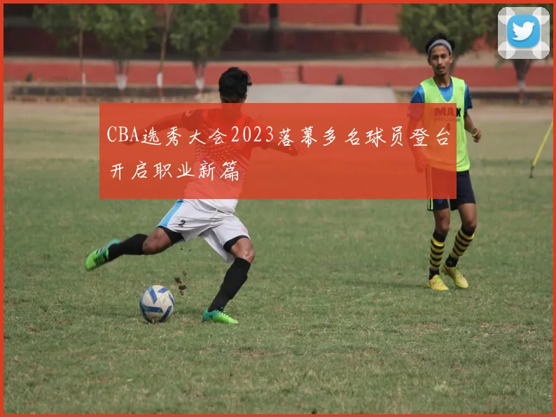 CBA选秀大会2023落幕多名球员登台开启职业新篇