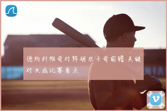 德约科维奇对阵胡尔卡奇前瞻 关键对决成比赛看点