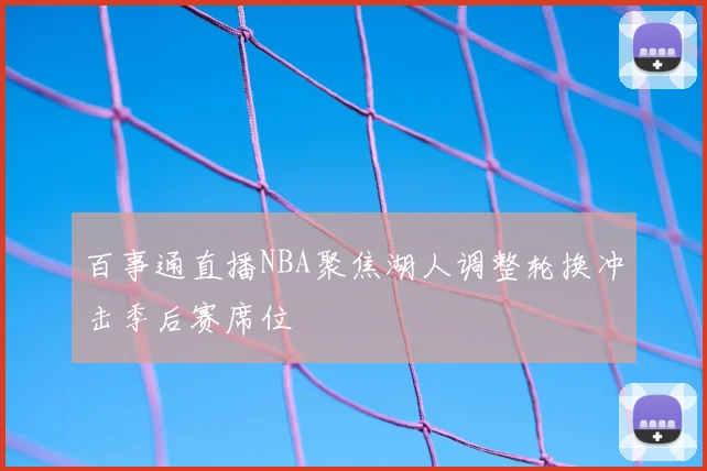 百事通直播NBA聚焦湖人调整轮换冲击季后赛席位